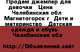 Продам джемпер для девочки › Цена ­ 500 - Челябинская обл., Магнитогорск г. Дети и материнство » Детская одежда и обувь   . Челябинская обл.